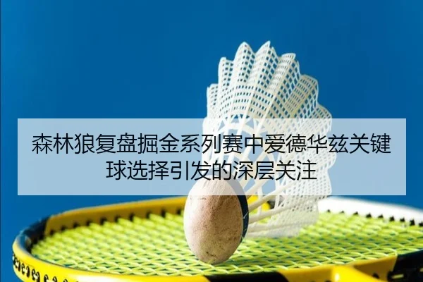森林狼复盘掘金系列赛中爱德华兹关键球选择引发的深层关注
