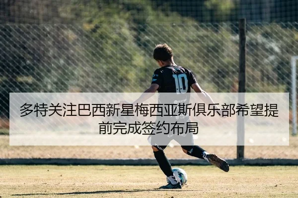 多特关注巴西新星梅西亚斯俱乐部希望提前完成签约布局