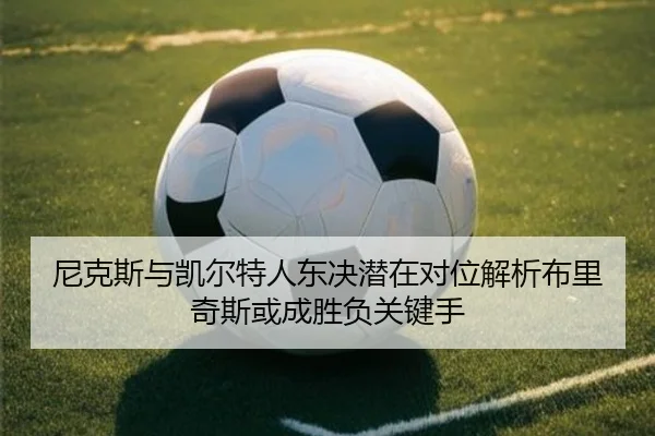 尼克斯与凯尔特人东决潜在对位解析布里奇斯或成胜负关键手